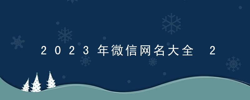 2023年微信网名大全 2023带来好运微信网名